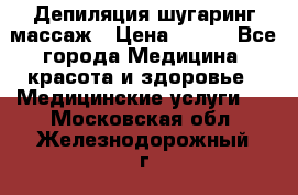 Депиляция шугаринг массаж › Цена ­ 200 - Все города Медицина, красота и здоровье » Медицинские услуги   . Московская обл.,Железнодорожный г.